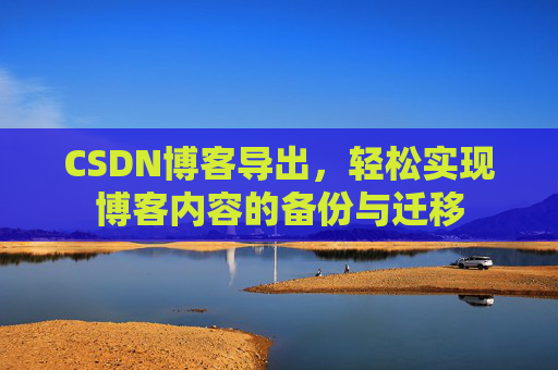 CSDN博客导出，轻松实现博客内容的备份与迁移