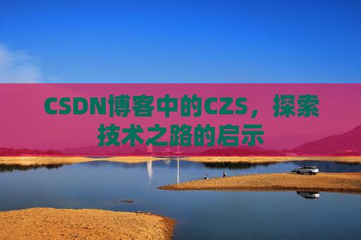 CSDN博客中的CZS，探索技术之路的启示